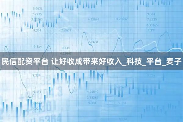 民信配资平台 让好收成带来好收入_科技_平台_麦子