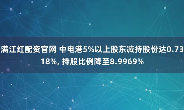 满江红配资官网 中电港5%以上股东减持股份达0.7318%, 持股比例降至8.9969%