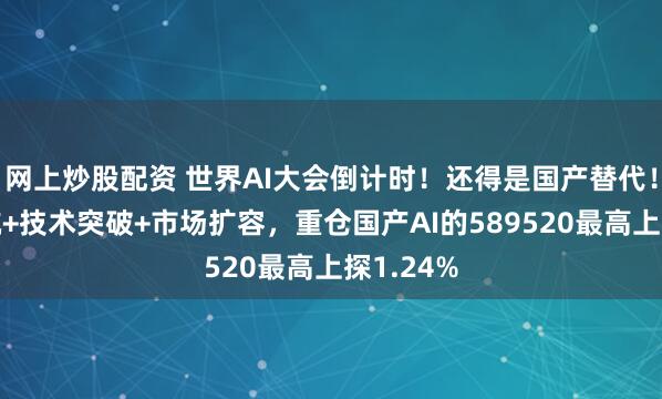 网上炒股配资 世界AI大会倒计时!还得是国产替代!政策护航+技术突破+市场扩容,重仓国产AI的589520最高上探1.24%