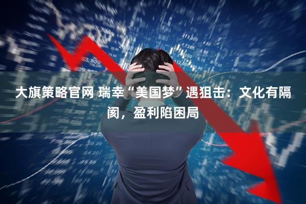 大旗策略官网 瑞幸“美国梦”遇狙击:文化有隔阂,盈利陷困局