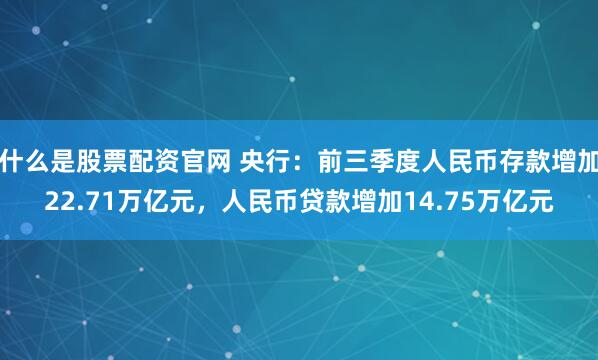 什么是股票配资官网 央行：前三季度人民币存款增加22.71万亿元，人民币贷款增加14.75万亿元