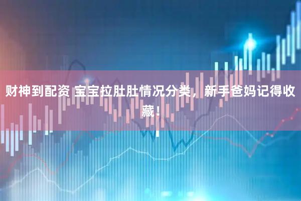 财神到配资 宝宝拉肚肚情况分类，新手爸妈记得收藏！