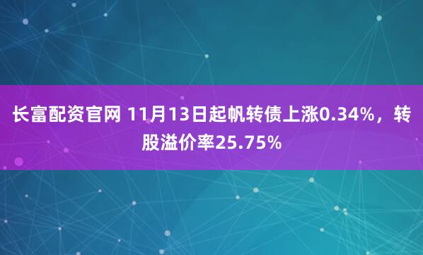长富配资官网 11月13日起帆转债上涨0.34%，转股溢价率25.75%