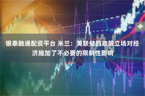 银泰融通配资平台 米兰:美联储的政策立场对经济施加了不必要的限制性影响