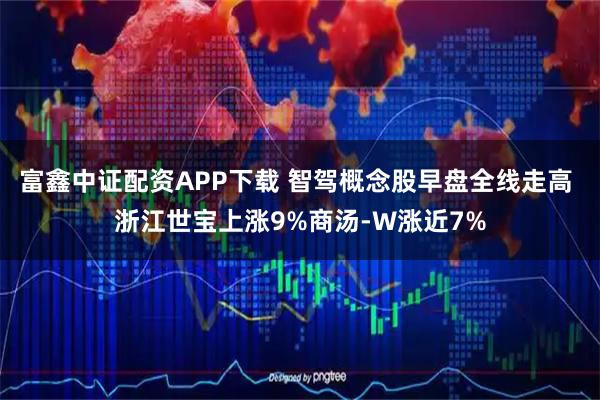 富鑫中证配资APP下载 智驾概念股早盘全线走高 浙江世宝上涨9%商汤-W涨近7%